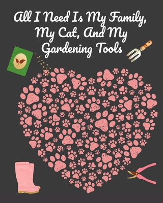 All I Need Is My Family, My Cat, And My Gardening Tools: Comprehensive Garden Notebook with Decorative Garden Record Diary To Write In Garden Plans, M By Joy Bloom Cover Image