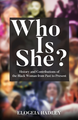 Who Is She? History and Contributions of the Black Woman from Past to Present By Elogeia Hadley Cover Image