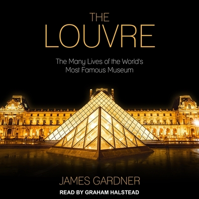 The Louvre: The Many Lives of the World's Most Famous Museum By James Gardner, Graham Halstead (Read by) Cover Image