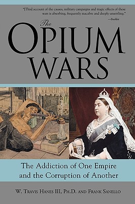 The Opium Wars: The Addiction of One Empire and the Corruption of Another By W Travis Hanes, Frank Sanello Cover Image