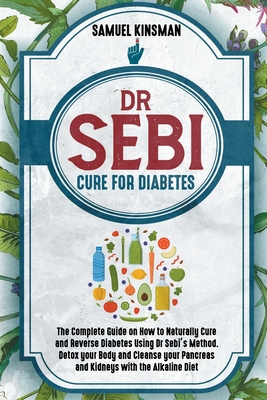 Dr Sebi Cure for Diabetes: The Complete Guide on How to Naturally Cure and Reverse Diabetes Using Dr Sebi's Method. Detox your Body and Cleanse y Cover Image