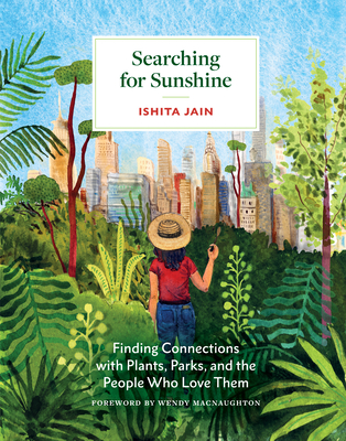 Searching for Sunshine: Finding Connections with Plants, Parks, and the People Who Love Them By Ishita Jain, Wendy MacNaughton (Foreword by) Cover Image