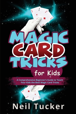 Magic Card Tricks for Kids: A Comprehensive Beginner's Guide to Teach Your Kids the Best Magic Card Tricks Cover Image