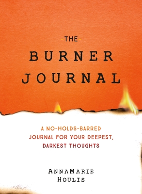 The Burner Journal: A No-Holds-Barred Journal for Your Deepest, Darkest Thoughts
