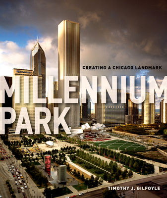 Millennium Park: Creating a Chicago Landmark (Historical Studies of Urban America) By Timothy J. Gilfoyle Cover Image