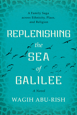 Replenishing the Sea of Galilee: A Family Saga Across Ethnicity, Place, and Religion: A Novel By Wagih Abu-Rish Cover Image