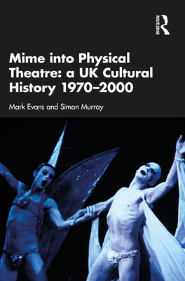 Mime into Physical Theatre: A UK Cultural History 1970-2000 Cover Image