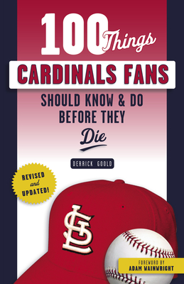 100 Things Cardinals Fans Should Know & Do Before They Die (100 Things...Fans Should Know) By Derrick Goold, Adam Wainwright (Foreword by) Cover Image