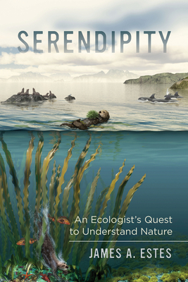 Serendipity: An Ecologist's Quest to Understand Nature (Organisms and Environments #14) By James A. Estes, Harry W. Greene (Foreword by) Cover Image