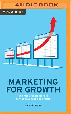 Marketing for Growth: The Role of Marketers in Driving Revenues and Profits (Economist) By Iain Ellwood, Karen Cass (Read by) Cover Image