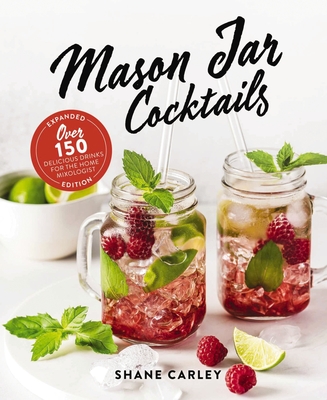 Mason Jar Cocktails, Expanded Edition: Over 150 Delicious Drinks for the Home Mixologist By Shane Carley Cover Image
