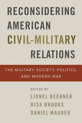 Reconsidering American Civil-Military Relations: The Military, Society, Politics, and Modern War Cover Image