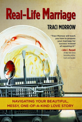Real-Life Marriage: Navigating Your Beautiful, Messy, One-Of-A-Kind Love Story By Traci Morrow Cover Image