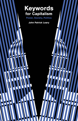 Keywords for Capitalism: Power, Society, Politics By John Patrick Leary Cover Image