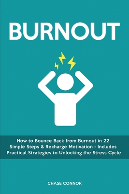 Burnout: How to Bounce Back from Burnout in 22 Simple Steps & Recharge Motivation - Includes Practical Strategies to Unlocking By Chase Connor Cover Image