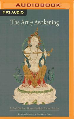 The Art of Awakening: A User's Guide to Tibetan Buddhist Art and Practice By Konchog Lhadrepa, Charlotte Davis, Brian Nishii (Read by) Cover Image