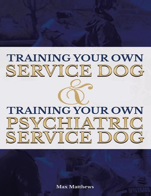 Training Your Own Service Dog AND Training Your Own Psychiatric Service Dog (Revised, 2nd Edition!) By Max Matthews Cover Image