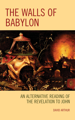 The Walls of Babylon: An Alternative Reading of the Revelation to John By David Arthur Cover Image