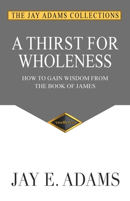A Thirst for Wholeness: How to Gain Wisdom from the Book of James By Jay E. Adams Cover Image