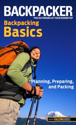 Backpacker Backpacking Basics: Planning, Preparing, and Packing (Backpacker Magazine) By Clyde Soles Cover Image