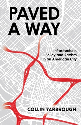 Paved A Way: Infrastructure, Policy and Racism in an American City By Collin Yarbrough Cover Image