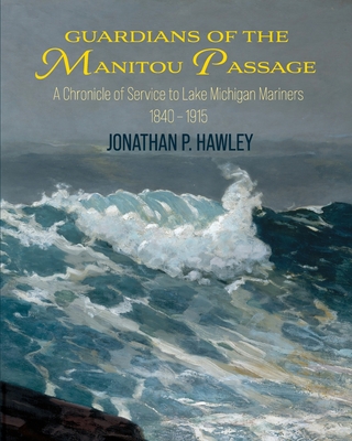 Guardians of the Manitou Passage: A Chronicle of Service to Lake Michigan Mariners, 1840-1915 By Jonathan P. Hawley Cover Image