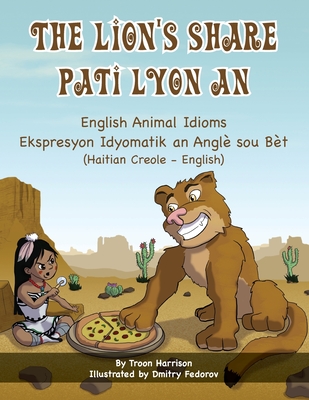 The Lion's Share - English Animal Idioms (Haitian Creole-English): Pati Lyon An By Troon Harrison, Dmitry Fedorov (Illustrator), Joel Thony Desir (Translator) Cover Image