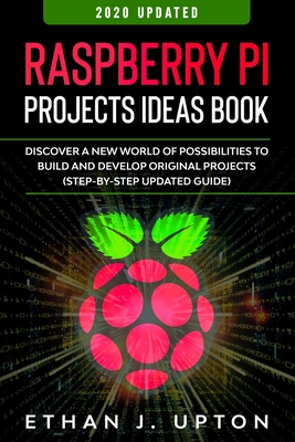Raspberry Pi: Project Ideas Book: Discover a New World of Possibilities to Build and Develop Original Projects & Programs (Step-By-S By Ethan J. Upton Cover Image