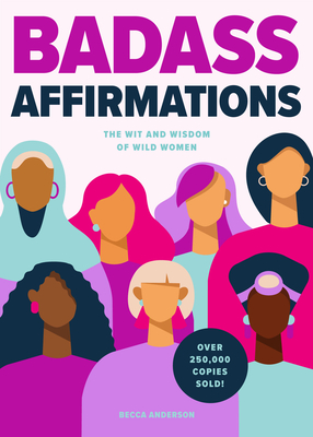 Badass Affirmations: The Wit and Wisdom of Wild Women (Inspirational Quotes for Women, Book Gift for Women, Powerful Affirmations) By Becca Anderson, Brenda Knight Cover Image