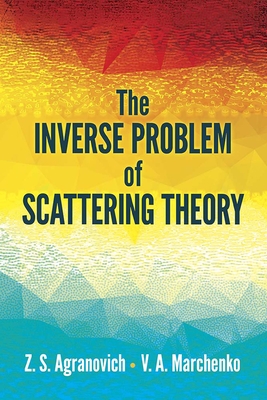 The Inverse Problem of Scattering Theory (Dover Books on Physics) By Z. S. Agranovich, V. a. Marchenko Cover Image