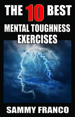 The 10 Best Mental Toughness Exercises: How to Develop Self-Confidence, Self-Discipline, Assertiveness, and Courage in Business, Sports and Health By Sammy Franco Cover Image