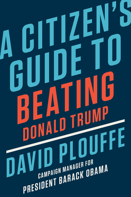 A Citizen's Guide to Beating Donald Trump By David Plouffe Cover Image