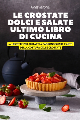 Le Crostate Dolci E Salate Ultimo Libro Di Cucina By Fiore Alfonsi Cover Image