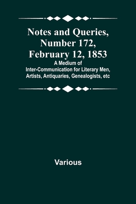 Notes and Queries, Number 172, February 12, 1853; A Medium of Inter-communication for Literary Men, Artists, Antiquaries, Genealogists, etc By Various Cover Image