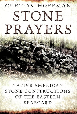 Stone Prayers: Native American Constructions of the Eastern Seaboard By Curtiss Hoffman Cover Image