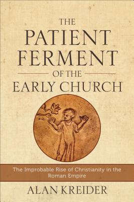 The Patient Ferment of the Early Church: The Improbable Rise of Christianity in the Roman Empire Cover Image