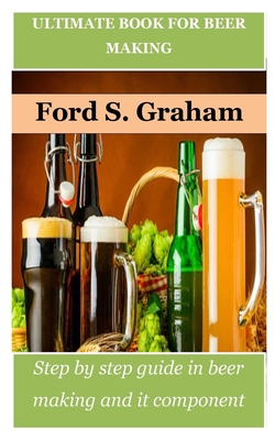 Ultimate Book for Beer Making: Step by step guide in beer making and it component Cover Image