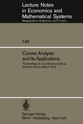Convex Analysis and Its Applications: Proceedings of a Conference Held at Murat-Le-Quaire, March 1976 (Lecture Notes in Economic and Mathematical Systems #144)