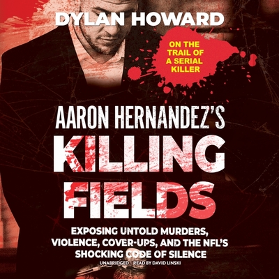 Aaron Hernandez's Killing Fields: Exposing Untold Murders, Violence, Cover-Ups, and the Nfl's Shocking Code of Silence Cover Image