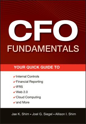 CFO Fundamentals: Your Quick Guide to Internal Controls, Financial Reporting, IFRS, Web 2.0, Cloud Computing, and More (Wiley Corporate F&a #581) By Joel G. Siegel, Allison I. Shim, Jae K. Shim Cover Image