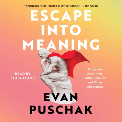 Escape Into Meaning: Essays on Superman, Public Benches, and Other Obsessions By Evan Puschak, Evan Puschak (Read by) Cover Image