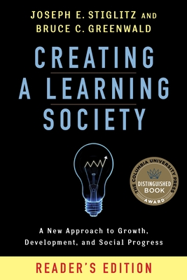 Creating a Learning Society: A New Approach to Growth, Development, and Social Progress, Reader's Edition (Kenneth J. Arrow Lecture) By Joseph E. Stiglitz, Bruce Greenwald Cover Image