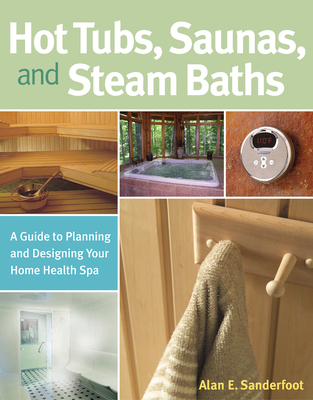 Hot Tubs, Saunas, and Steam Baths: A Guide to Planning and Designing your Home Health Spa By Alan Sanderfoot Cover Image
