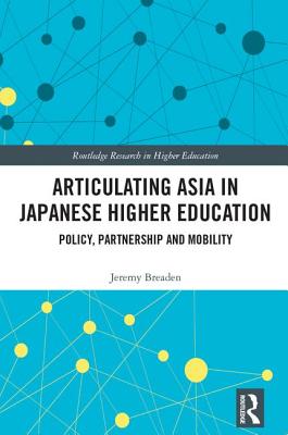 Articulating Asia in Japanese Higher Education: Policy, Partnership and Mobility (Routledge Research in Higher Education) By Jeremy Breaden Cover Image