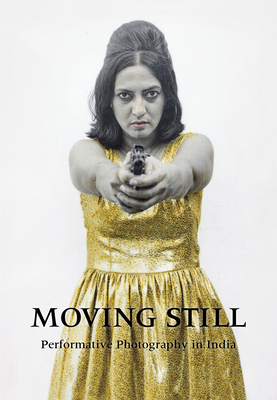 Moving Still: Performative Photography in India By Diana Freundl, Gayatri Sinha Cover Image