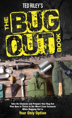 The Bug Out Book: Take No Chances and Prepare Your Bug Out Plan Now to Thrive in the Worst Case Scenario When Bugging Out Is Your Only O Cover Image