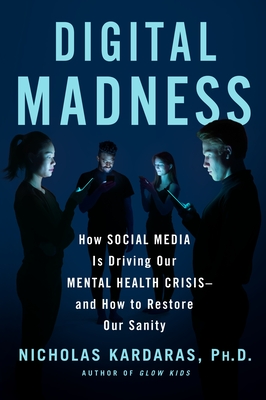 Digital Madness: How Social Media Is Driving Our Mental Health Crisis--and How to Restore Our Sanity