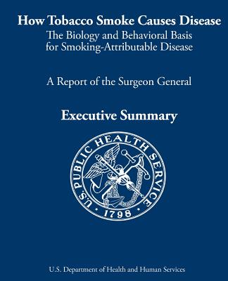 How Tobacco Smoke Causes Disease: The Biology and Behavioral Basis for Smoking-Attributable Disease: A Report of the Surgeon General
