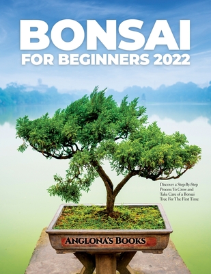 Bonsai for Beginners 2022: Discover a Step-By-Step Process To Grow and Take Care of a Bonsai Tree For The First Time Cover Image