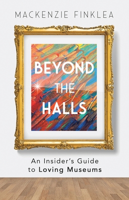 Beyond the Halls: An Insider's Guide to Loving Museums Cover Image
